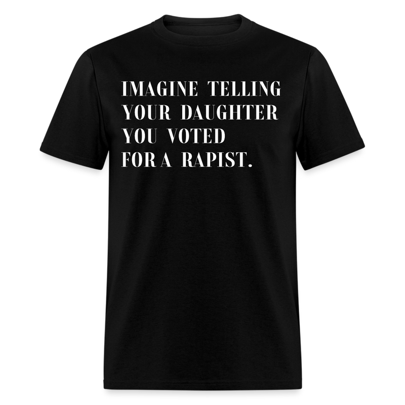 Imagine Telling Your Daughter You Voted For A Rapist T Shirt - black