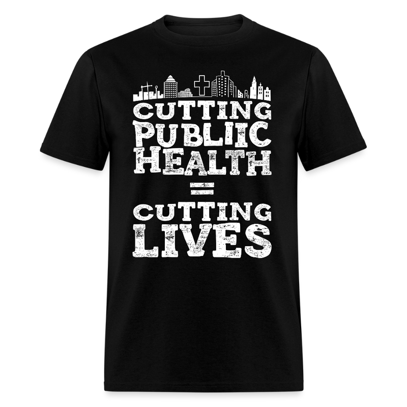 Cutting Public Health = Cutting Lives T Shirt - black