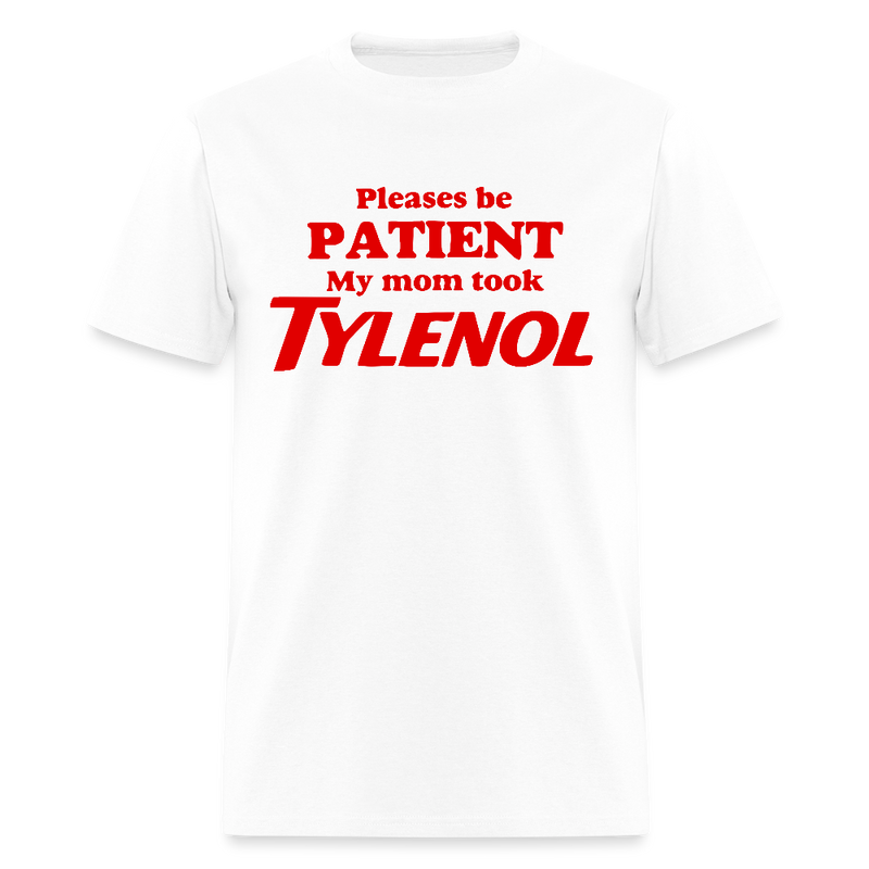 Please Be Patient My Mom Took Tylenol T Shirt - white