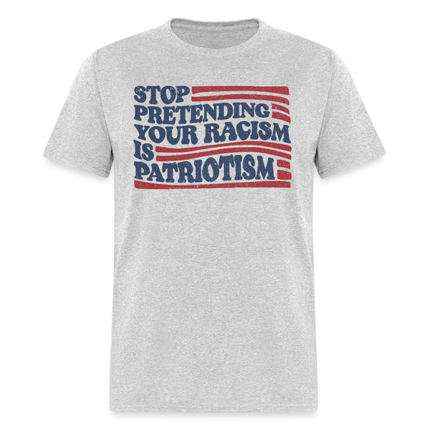 Stop Pretending Your Racism Is Patriotism T Shirt - 3 - heather gray