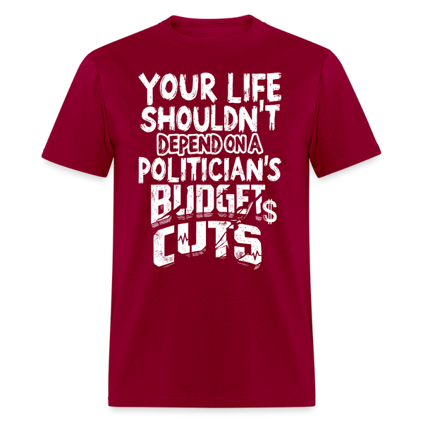 Your Life Shouldn’t Depend on a Politician’s Budget Cuts T Shirt - dark red