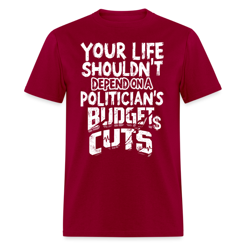 Your Life Shouldn’t Depend on a Politician’s Budget Cuts T Shirt - dark red