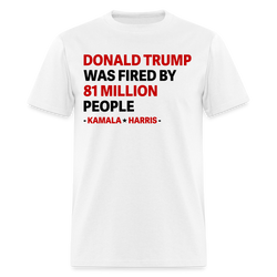 Donald Trump Was Fired By 81 Million People T Shirt - white