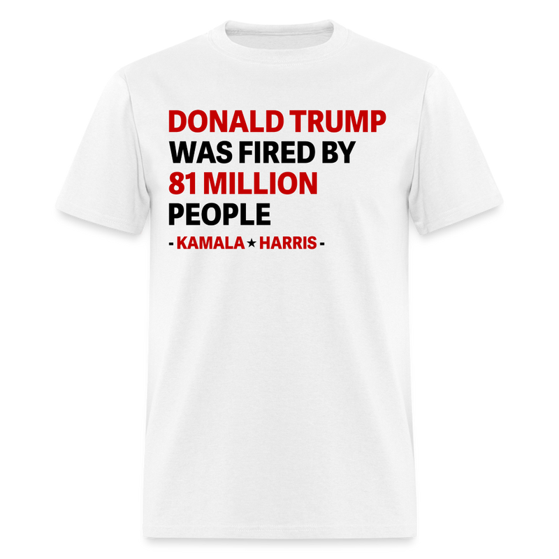 Donald Trump Was Fired By 81 Million People T Shirt - white