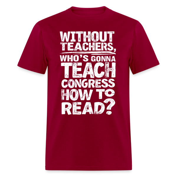 Without Teachers Who’s Gonna Teach T Shirt - dark red