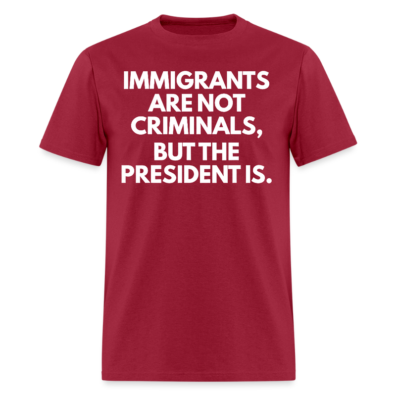 Immigrants Are Not Criminals But The President Is T Shirt - 2 - dark red