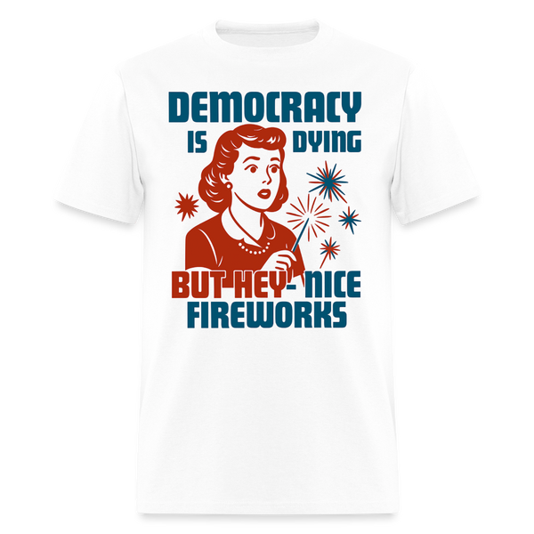 Democracy Is Dying But Hey Nice Fireworks T Shirt - white