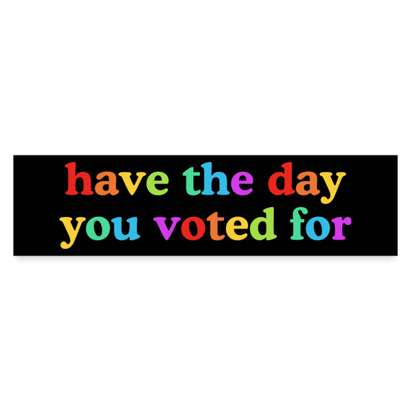 Have The Day You Voted For Bumper Sticker - white matte