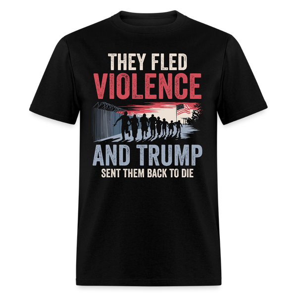 They Fled Violence And Trump Sent Them Back to Die T Shirt - black