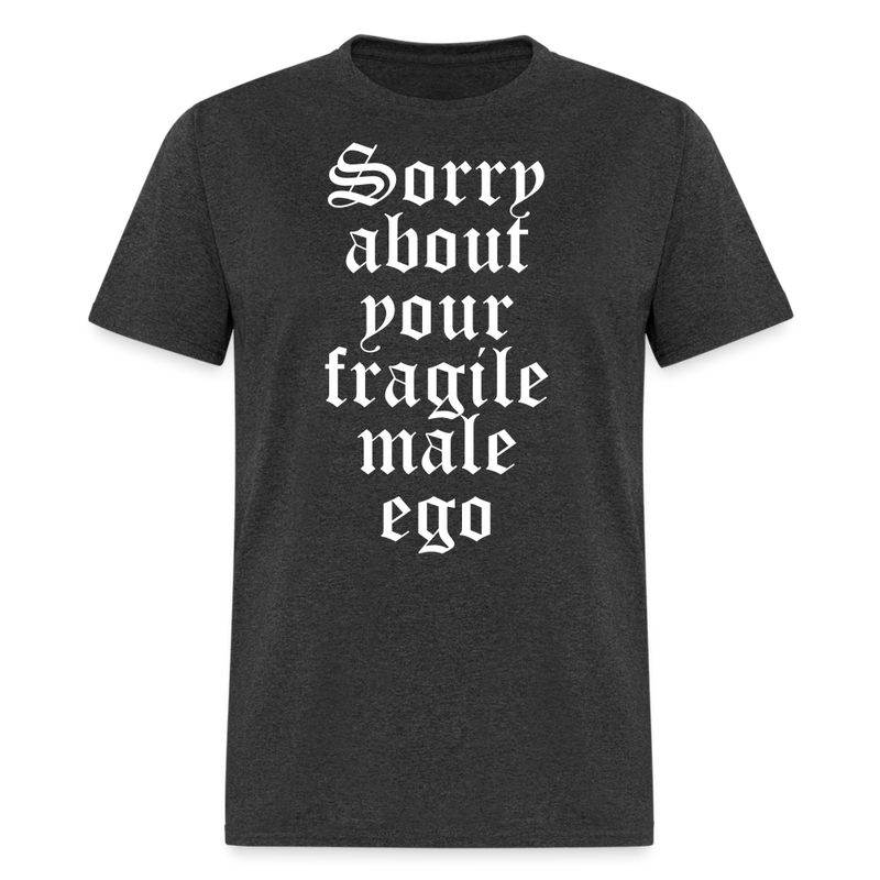 Sorry About Your Fragile Male Ego T Shirt - heather black