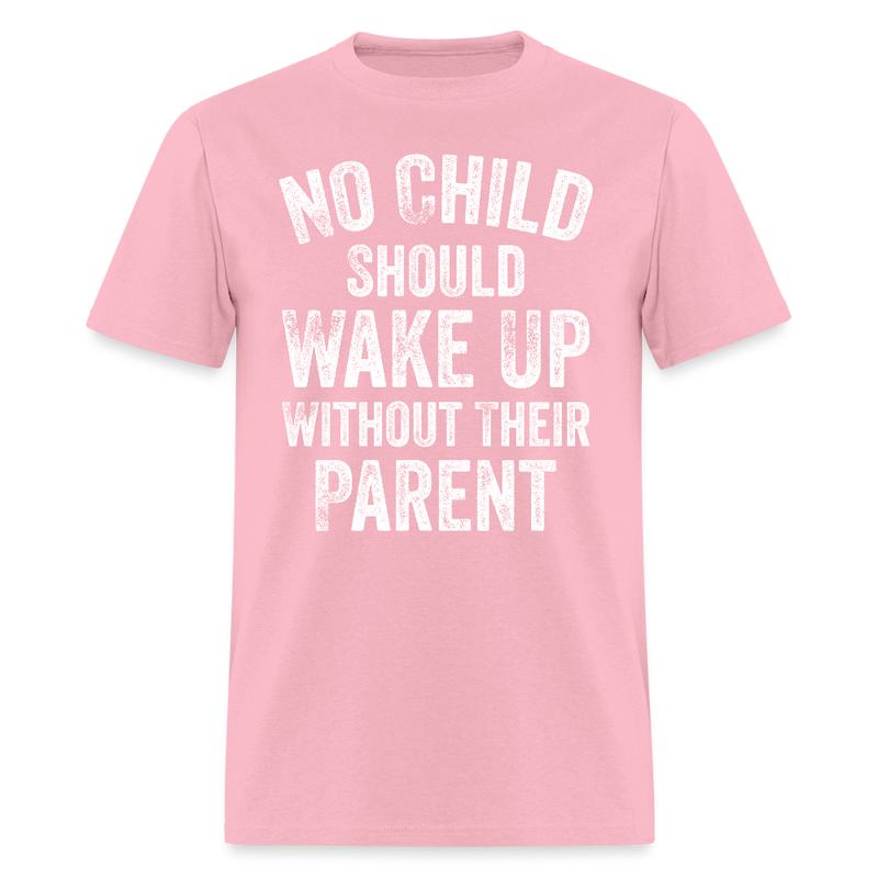 No Child Should Wake Up Without Their Parent T Shirt - pink
