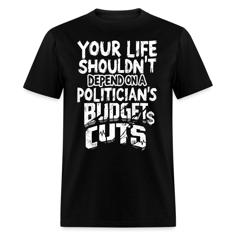 Your Life Shouldn’t Depend on a Politician’s Budget Cuts T Shirt - black