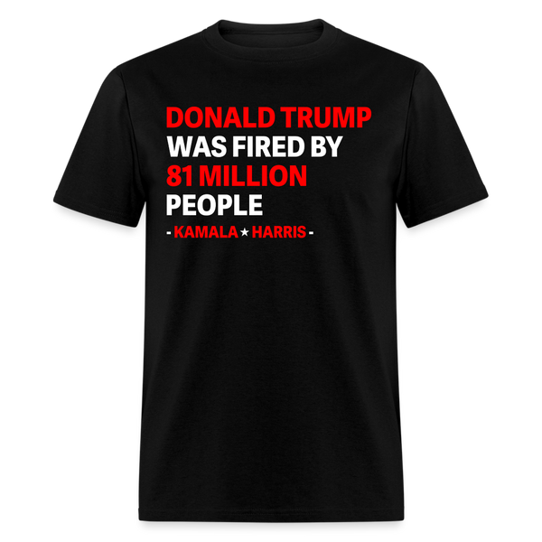 Donald Trump Was Fired By 81 Million People T Shirt - black