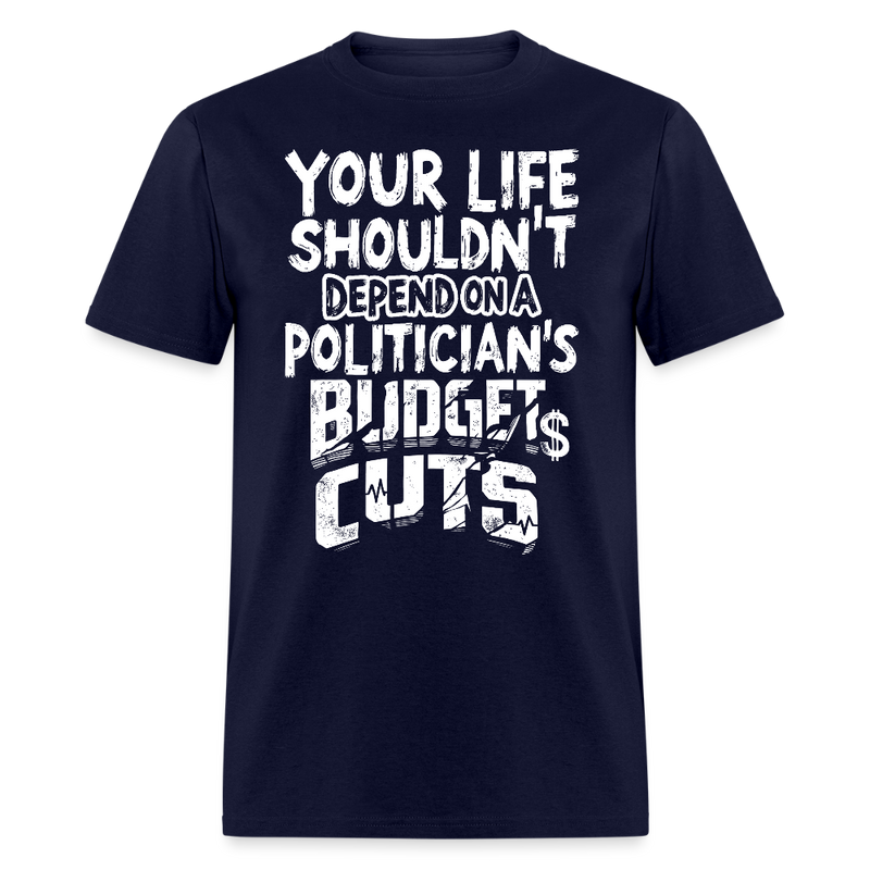 Your Life Shouldn’t Depend on a Politician’s Budget Cuts T Shirt - navy