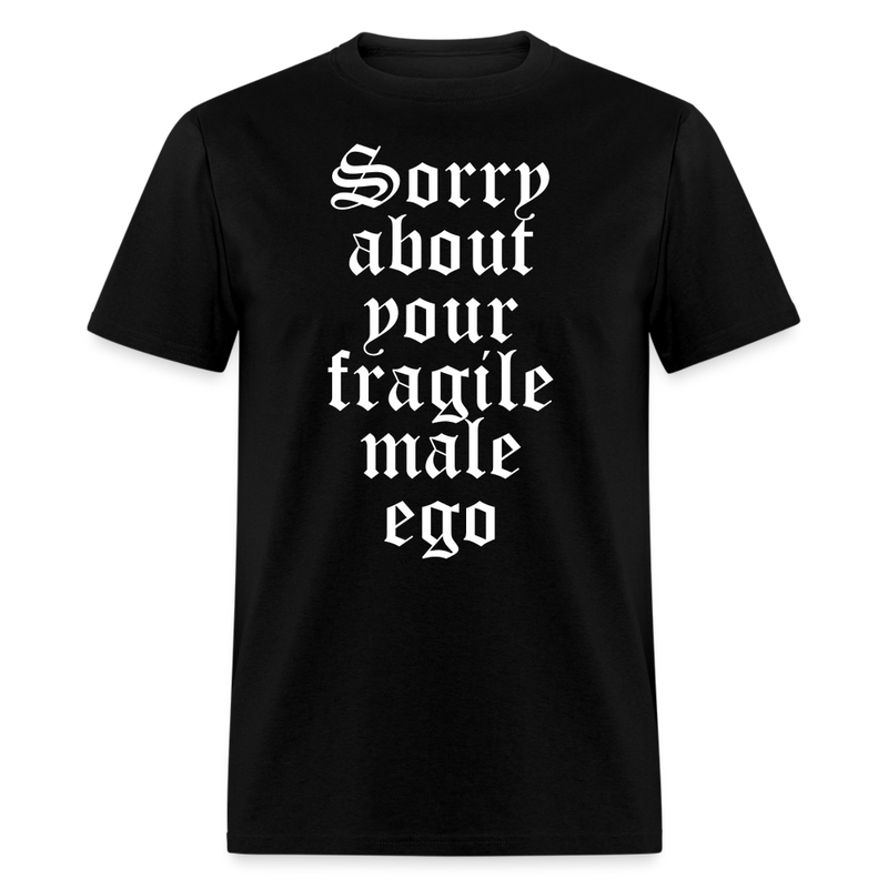 Sorry About Your Fragile Male Ego T Shirt - black