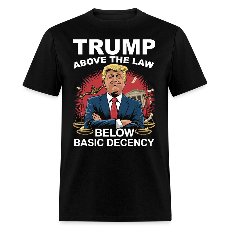 Trump Above the Law Below Basic Decency T Shirt - black