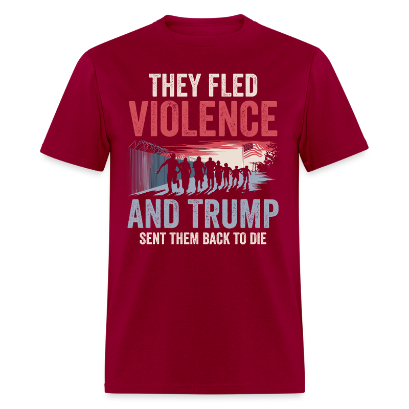 They Fled Violence And Trump Sent Them Back to Die T Shirt - dark red