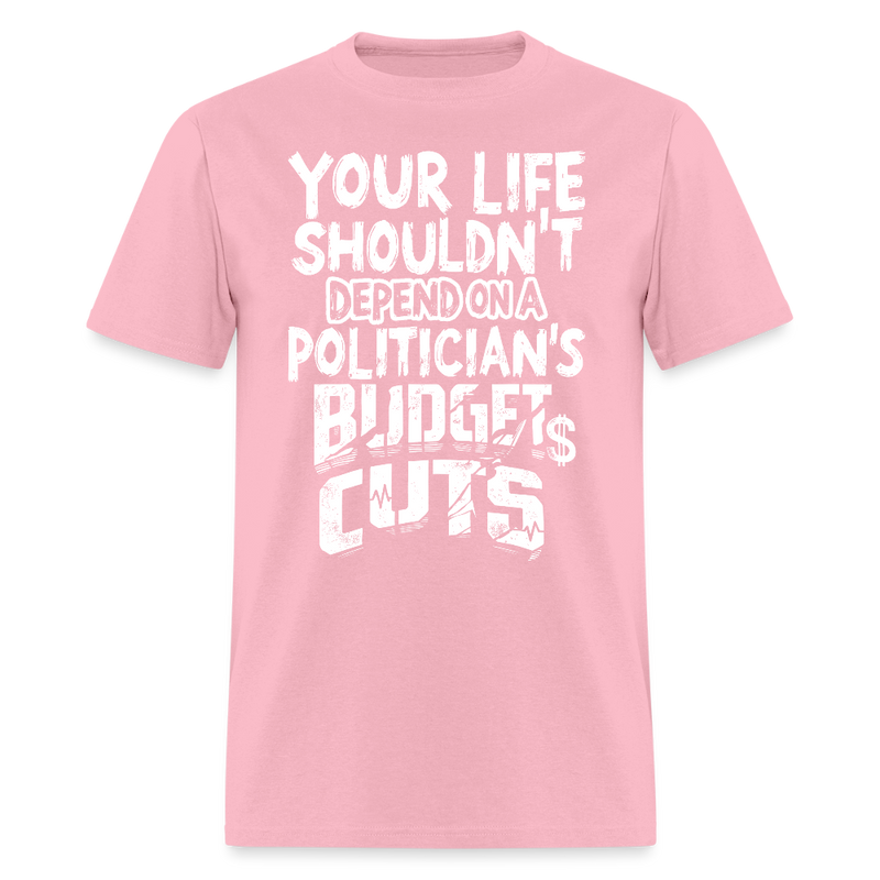 Your Life Shouldn’t Depend on a Politician’s Budget Cuts T Shirt - pink