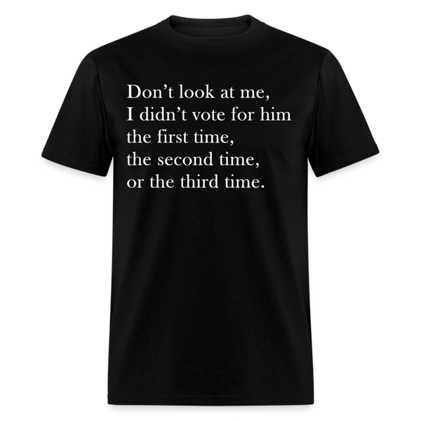 Don't Look At Me I Didn't Vote For Him T Shirt - black