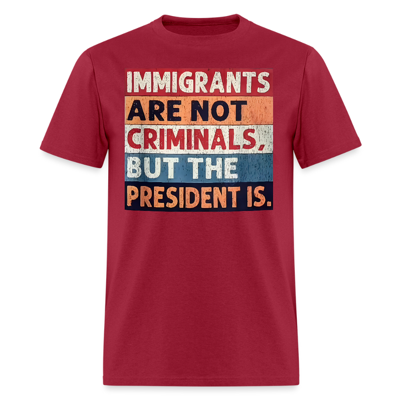 Immigrants Are Not Criminals But The President Is T Shirt - dark red