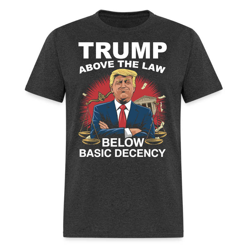 Trump Above the Law Below Basic Decency T Shirt - heather black