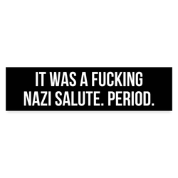 It Was A Fucking Nazi Salute Period Bumper Sticker - white matte