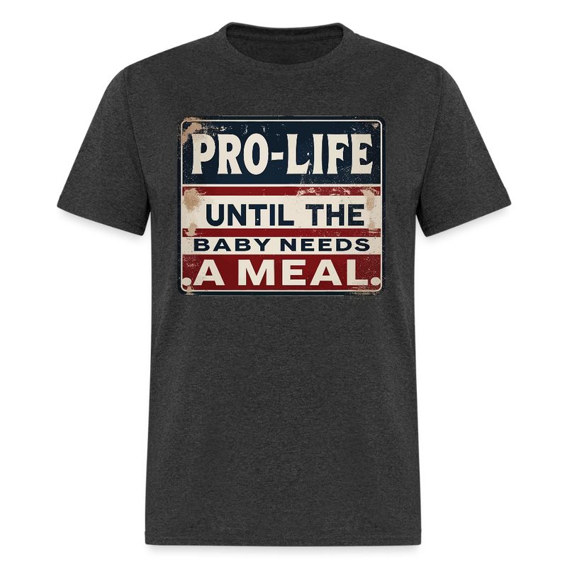 Pro-Life Until the Baby Needs A Meal T Shirt - heather black