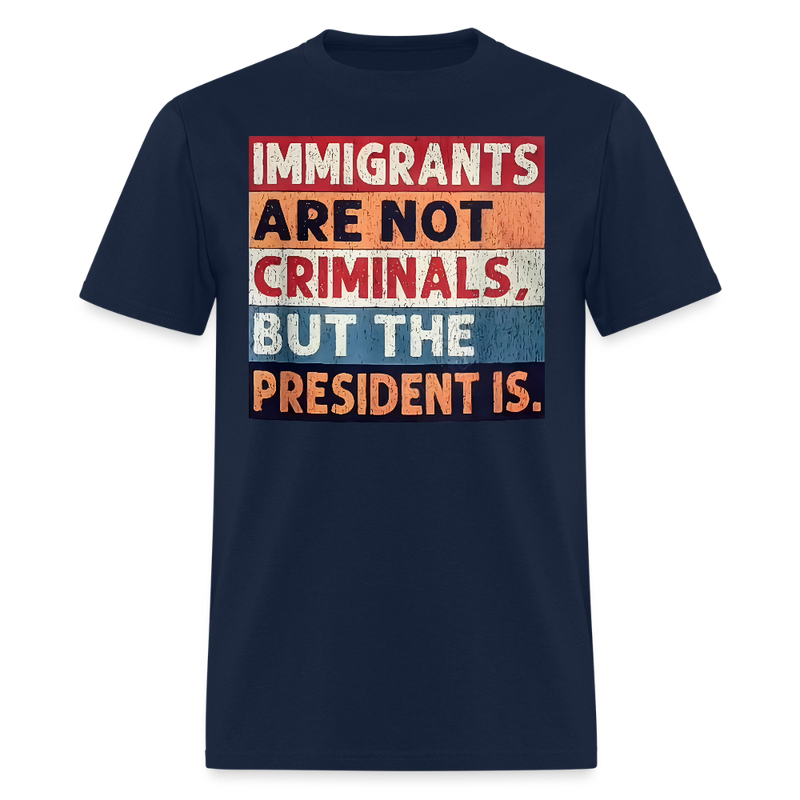 Immigrants Are Not Criminals But The President Is T Shirt - navy
