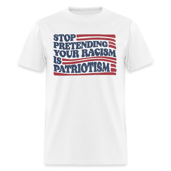 Stop Pretending Your Racism Is Patriotism T Shirt - 3 - white