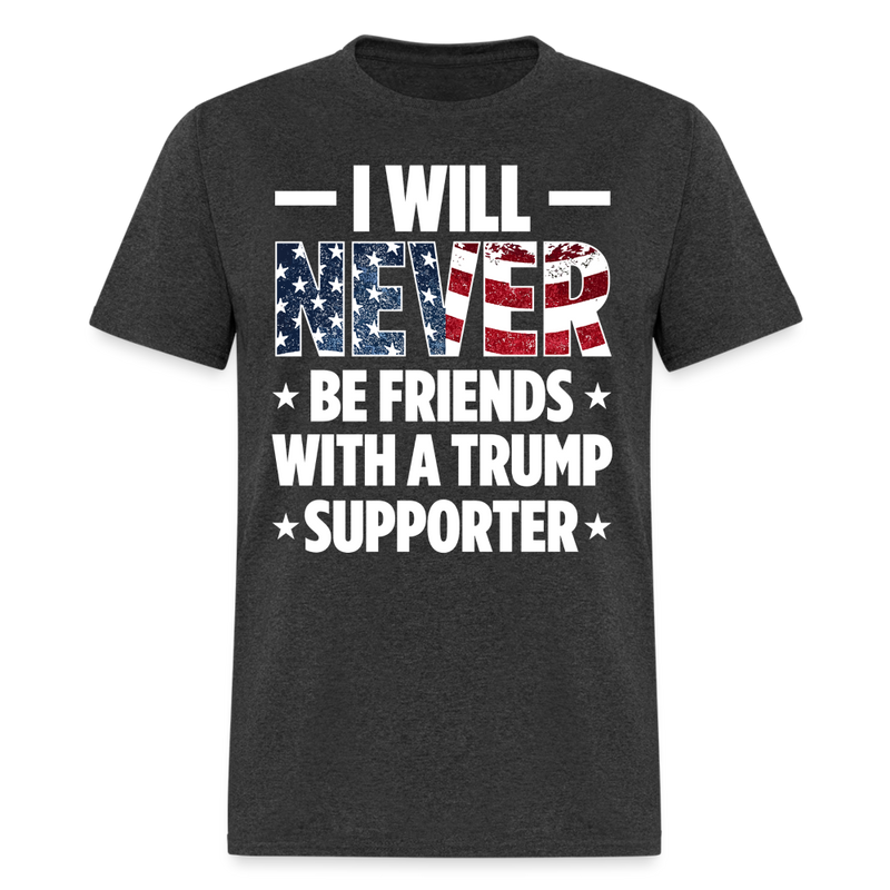 I Will Never Be Friends With A Trump Supporter T Shirt - heather black