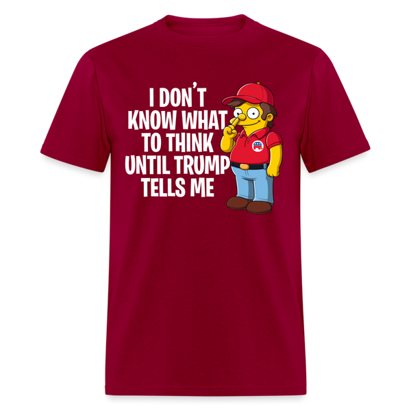 Don't Know What To Think Until Trump Tells Me T Shirt - dark red