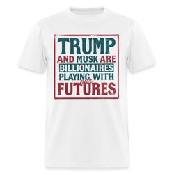 Trump And Musk Are Billionaires Playing With Our Futures T Shirt - white