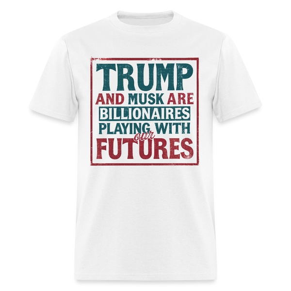 Trump And Musk Are Billionaires Playing With Our Futures T Shirt - white