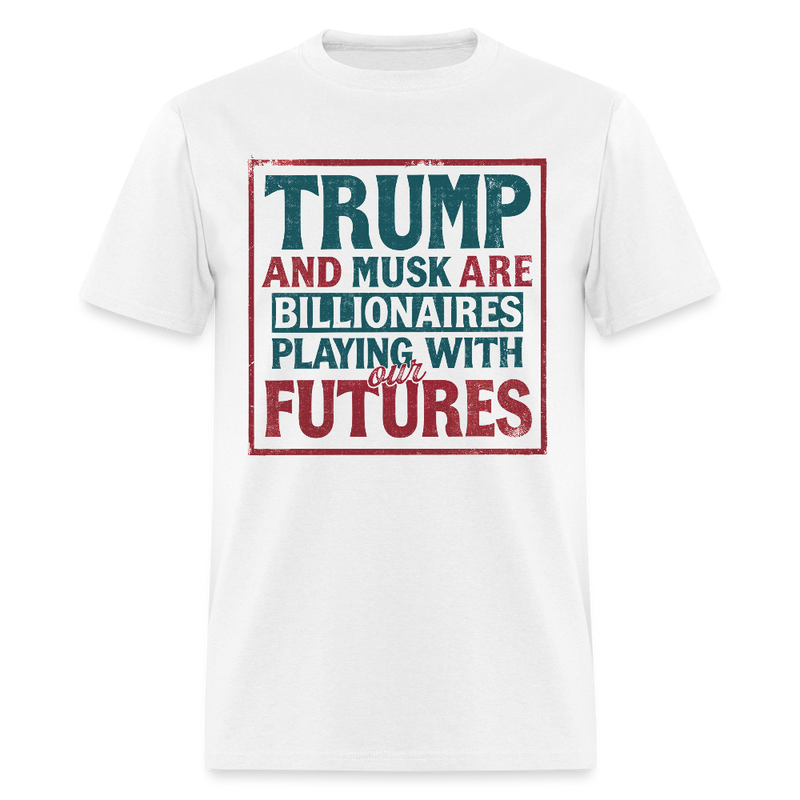 Trump And Musk Are Billionaires Playing With Our Futures T Shirt - white