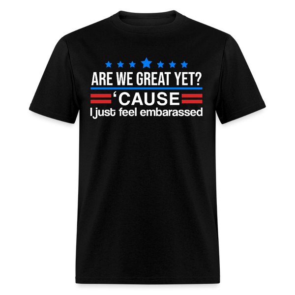 Are We Great Yet Cause I Just Feel Embarrassed T Shirt - black
