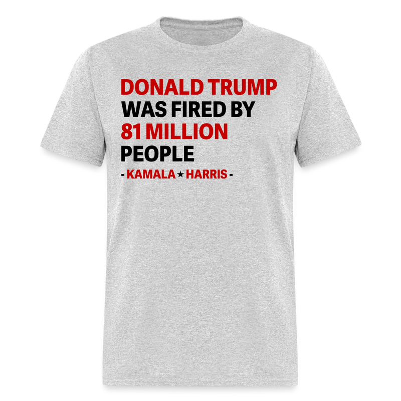Donald Trump Was Fired By 81 Million People T Shirt - heather gray
