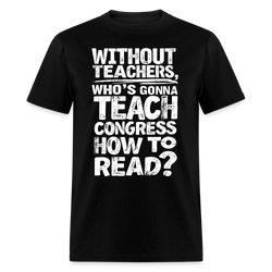 Without Teachers Who’s Gonna Teach T Shirt - black