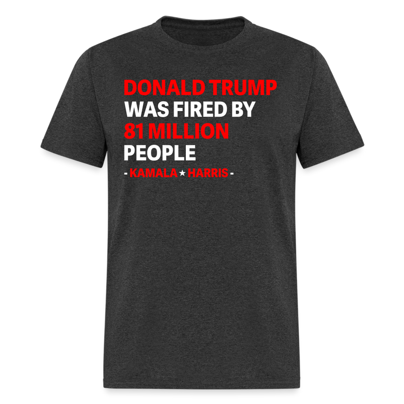 Donald Trump Was Fired By 81 Million People T Shirt - heather black
