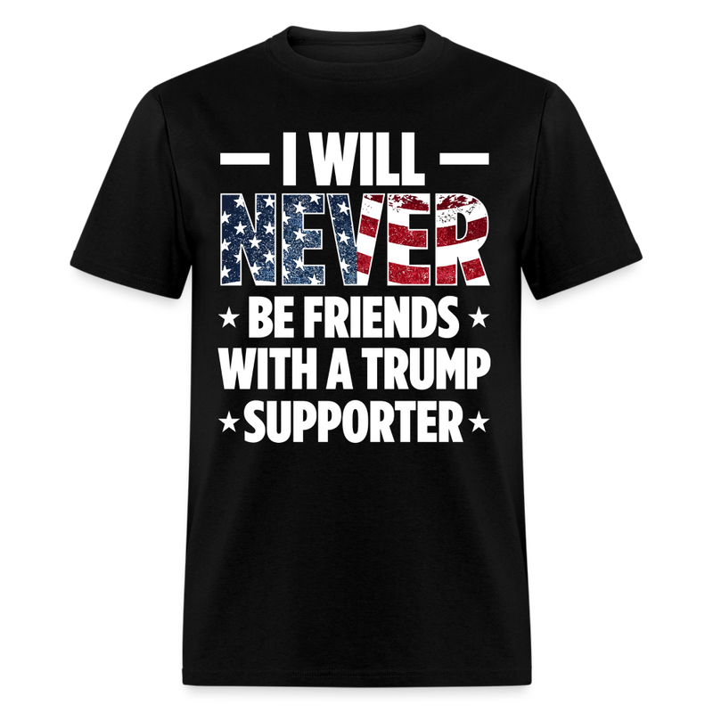 I Will Never Be Friends With A Trump Supporter T Shirt - black