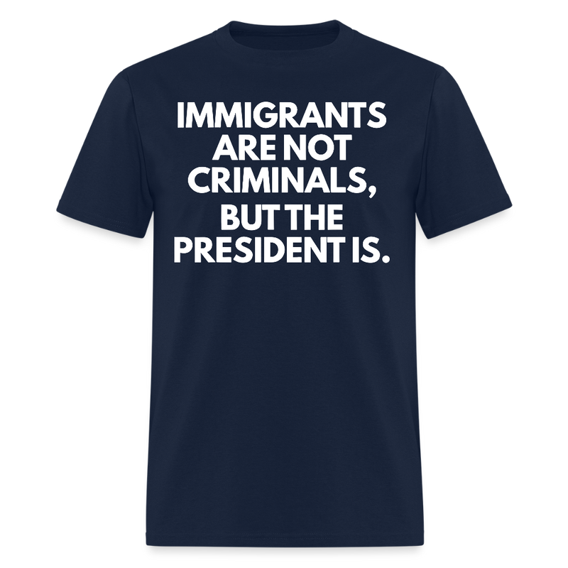 Immigrants Are Not Criminals But The President Is T Shirt - 2 - navy