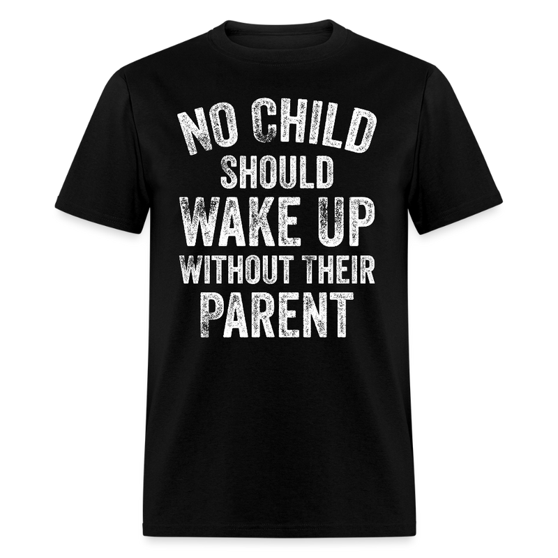 No Child Should Wake Up Without Their Parent T Shirt - black