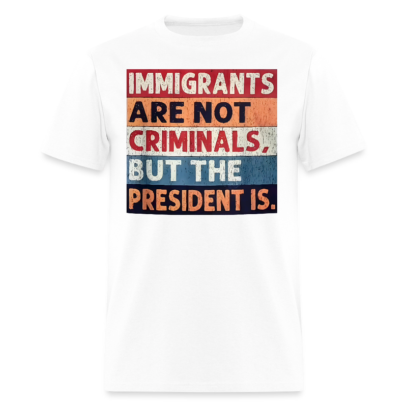Immigrants Are Not Criminals But The President Is T Shirt - white