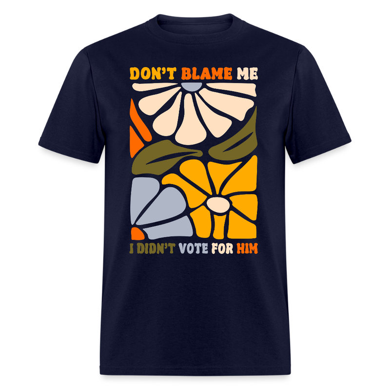 Don't Blame Me I Didn't Vote For Him T Shirt - navy