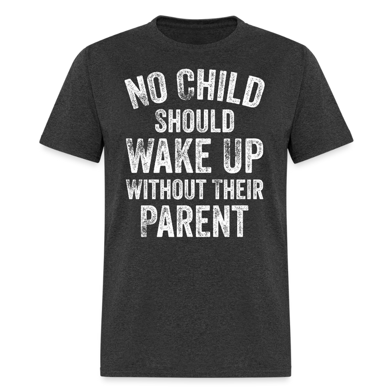 No Child Should Wake Up Without Their Parent T Shirt - heather black