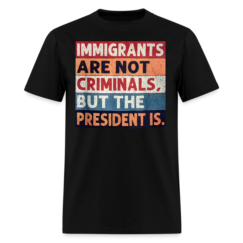 Immigrants Are Not Criminals But The President Is T Shirt - black