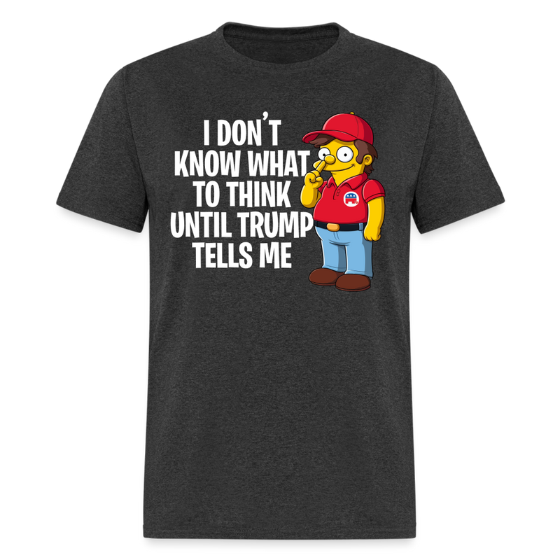 Don't Know What To Think Until Trump Tells Me T Shirt - heather black