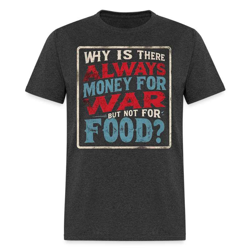Why Is There Always Money For War T Shirt - heather black