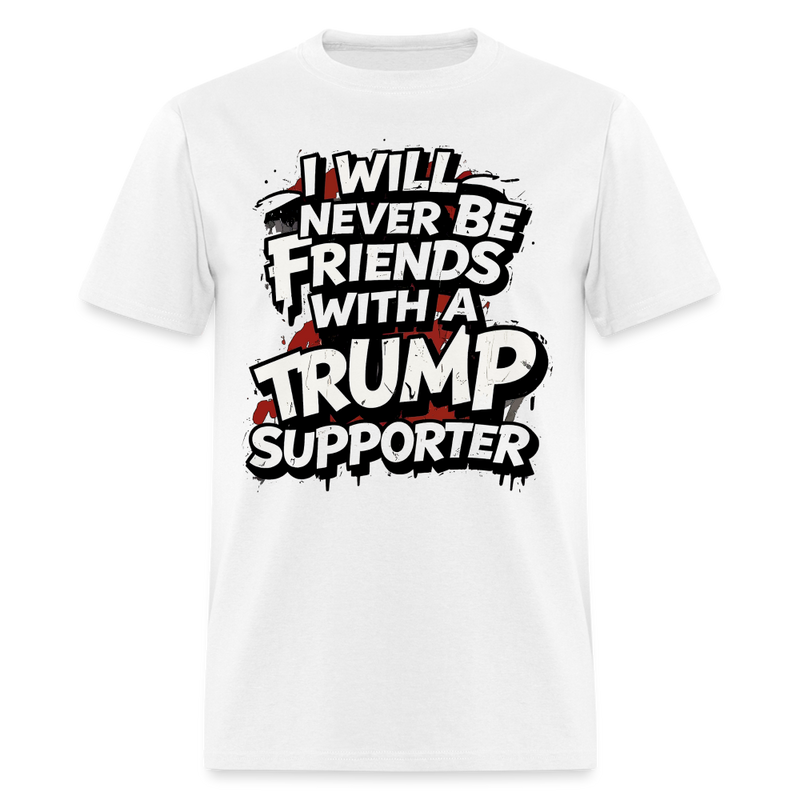 I Will Never Be Friends With A Trump Supporter T Shirt - 2 - white
