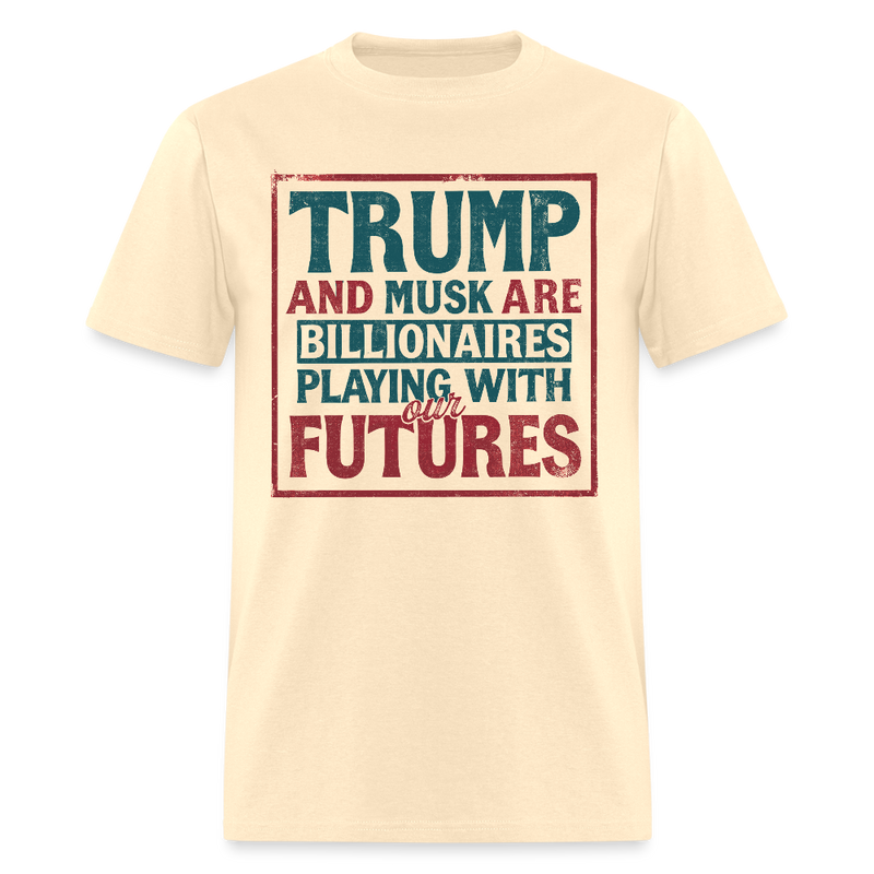 Trump And Musk Are Billionaires Playing With Our Futures T Shirt - natural
